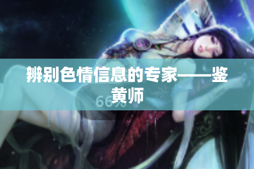 辨别色情信息的专家——鉴黄师