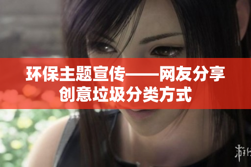 环保主题宣传——网友分享创意垃圾分类方式