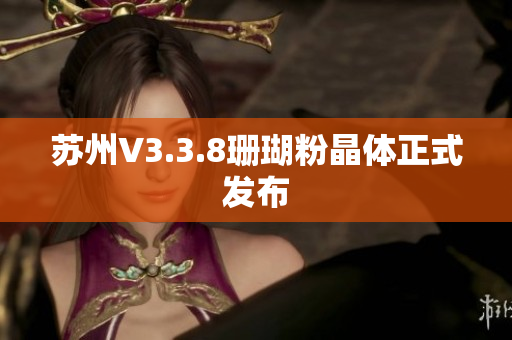 苏州V3.3.8珊瑚粉晶体正式发布