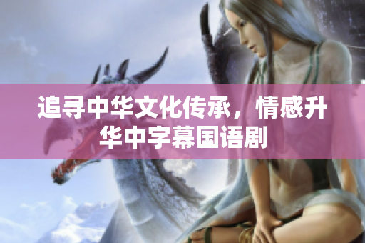 追寻中华文化传承，情感升华中字幕国语剧