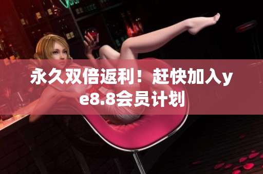 永久双倍返利！赶快加入ye8.8会员计划