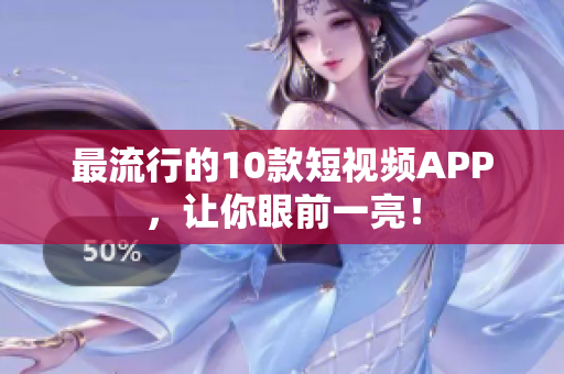 最流行的10款短视频APP，让你眼前一亮！