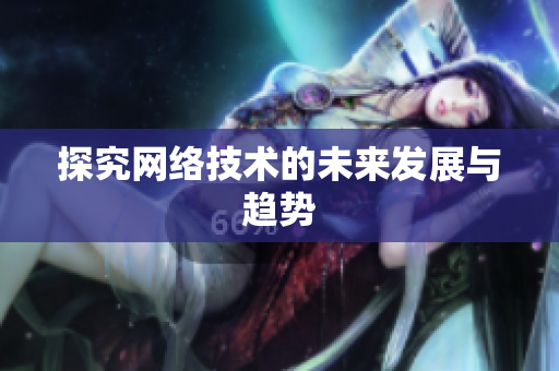 探究网络技术的未来发展与趋势