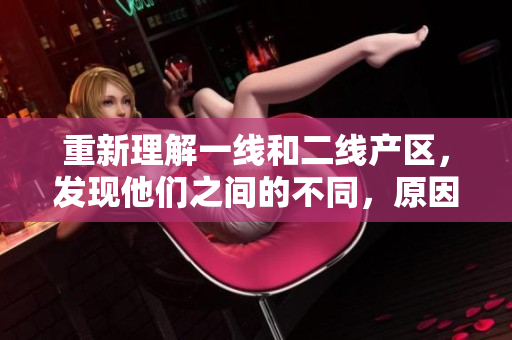 重新理解一线和二线产区，发现他们之间的不同，原因在哪里？
