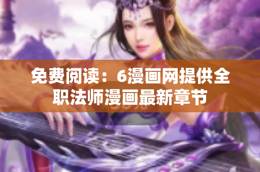 免费阅读：6漫画网提供全职法师漫画最新章节