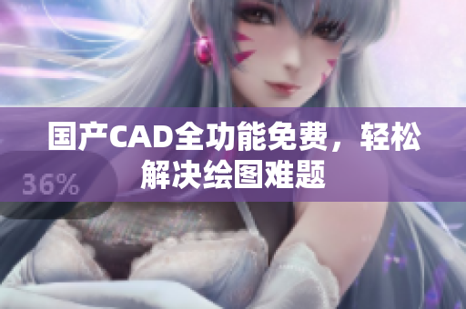 国产CAD全功能免费，轻松解决绘图难题