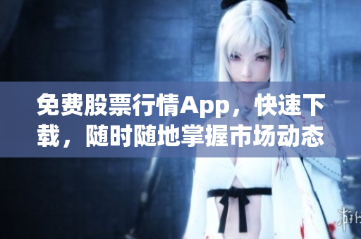 免费股票行情App，快速下载，随时随地掌握市场动态