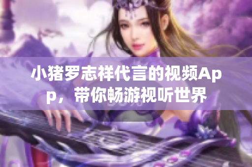 小猪罗志祥代言的视频App，带你畅游视听世界