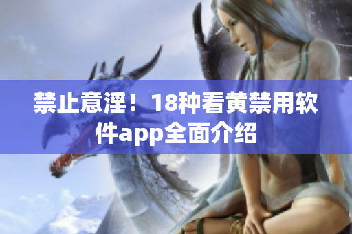 禁止意淫！18种看黄禁用软件app全面介绍