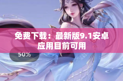 免费下载：最新版9.1安卓应用目前可用