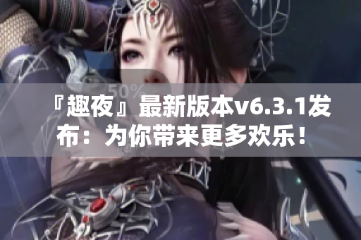 『趣夜』最新版本v6.3.1发布：为你带来更多欢乐！