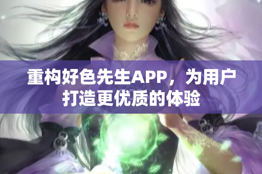 重构好色先生APP，为用户打造更优质的体验