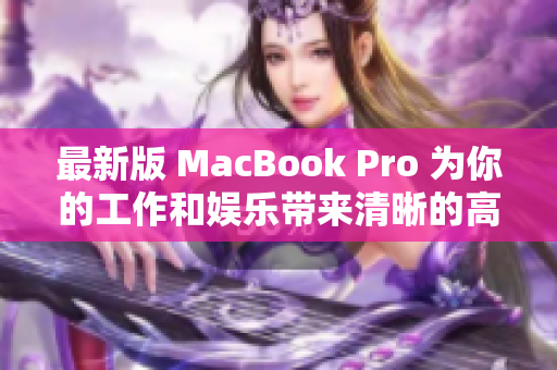 最新版 MacBook Pro 为你的工作和娱乐带来清晰的高清体验