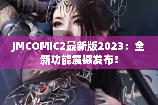 JMCOMIC2最新版2023：全新功能震撼发布！