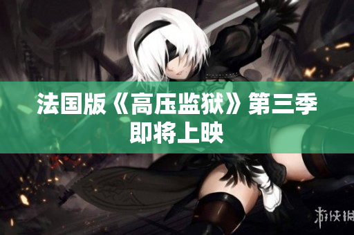 法国版《高压监狱》第三季即将上映