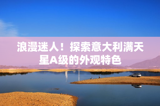 浪漫迷人！探索意大利满天星A级的外观特色