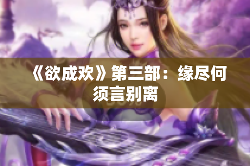 《欲成欢》第三部：缘尽何须言别离