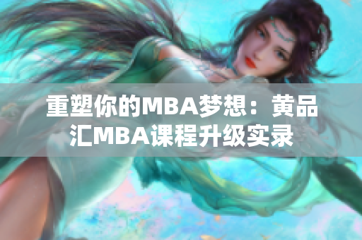 重塑你的MBA梦想：黄品汇MBA课程升级实录