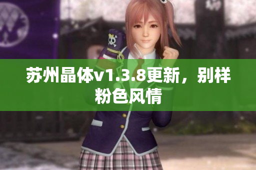 苏州晶体v1.3.8更新，别样粉色风情