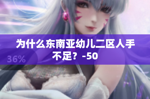 为什么东南亚幼儿二区人手不足？-50