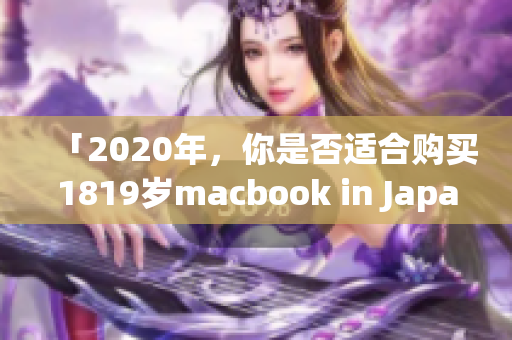 「2020年，你是否适合购买1819岁macbook in Japan？」