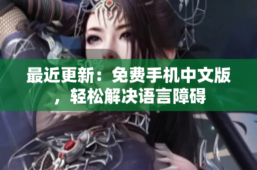 最近更新：免费手机中文版，轻松解决语言障碍
