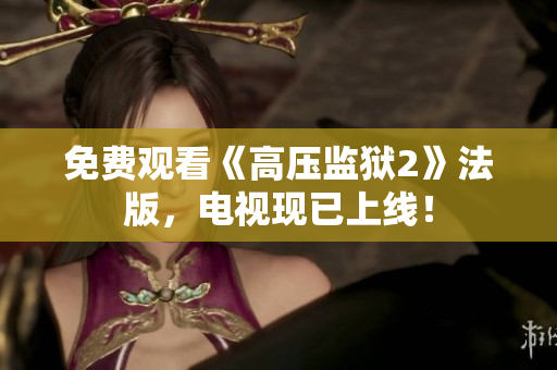 免费观看《高压监狱2》法版，电视现已上线！