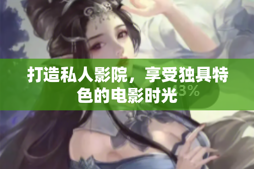 打造私人影院，享受独具特色的电影时光
