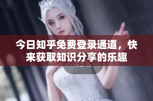 今日知乎免费登录通道，快来获取知识分享的乐趣