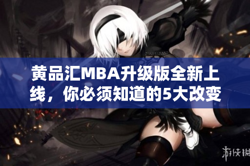 黄品汇MBA升级版全新上线，你必须知道的5大改变