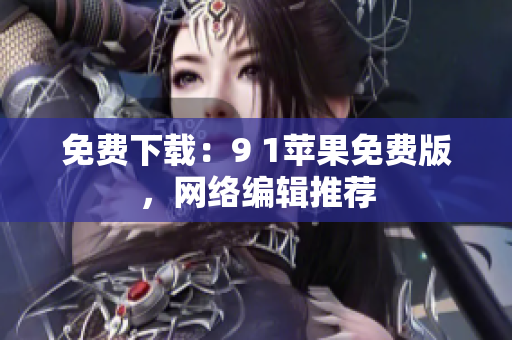 免费下载：9 1苹果免费版，网络编辑推荐
