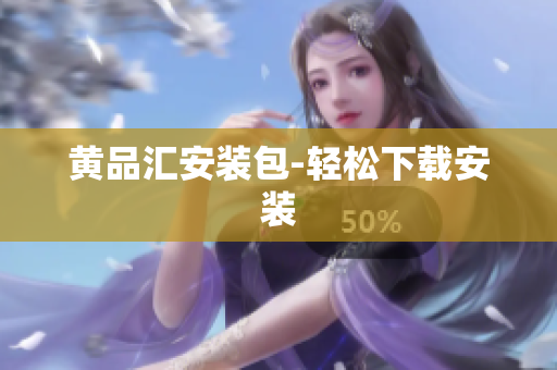 黄品汇安装包-轻松下载安装