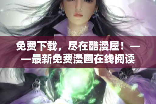 免费下载，尽在酷漫屋！——最新免费漫画在线阅读