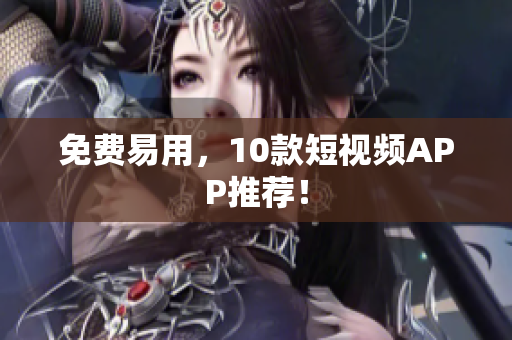 免费易用，10款短视频APP推荐！