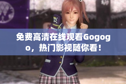 免费高清在线观看Gogogo，热门影视随你看！