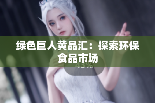 绿色巨人黄品汇：探索环保食品市场