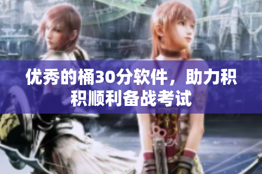 优秀的桶30分软件，助力积积顺利备战考试