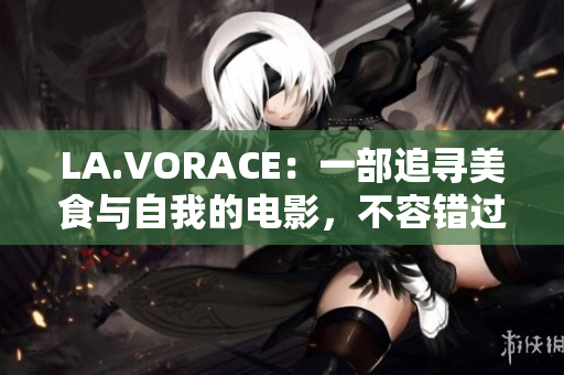 LA.VORACE：一部追寻美食与自我的电影，不容错过！