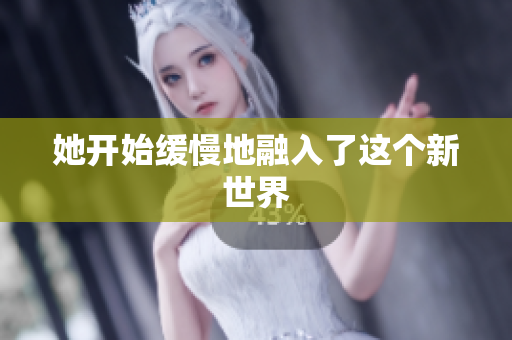 她开始缓慢地融入了这个新世界
