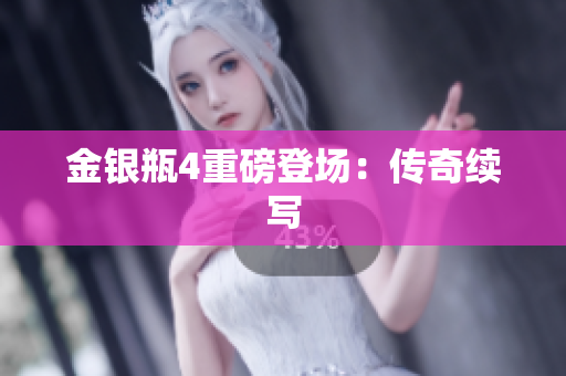 金银瓶4重磅登场：传奇续写