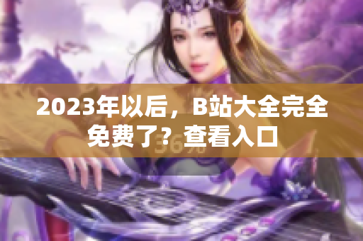 2023年以后，B站大全完全免费了？查看入口
