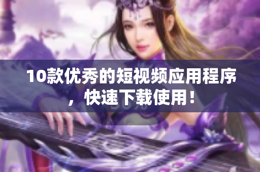 10款优秀的短视频应用程序，快速下载使用！