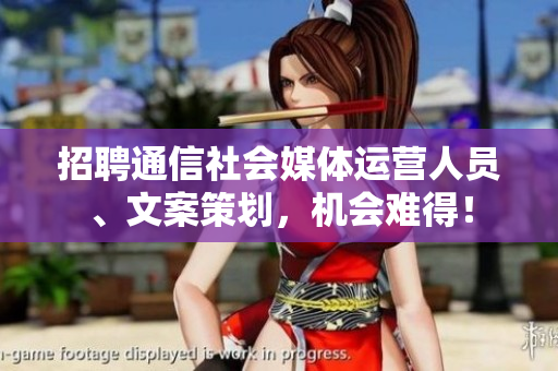招聘通信社会媒体运营人员、文案策划，机会难得！