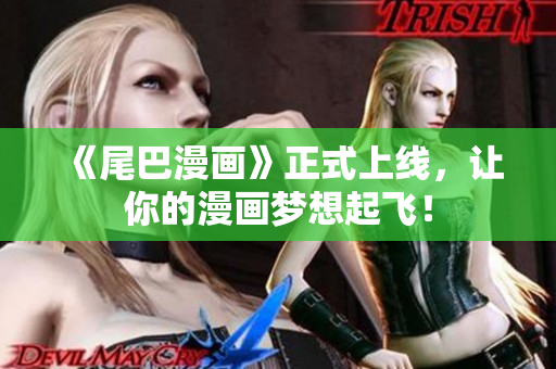 《尾巴漫画》正式上线，让你的漫画梦想起飞！