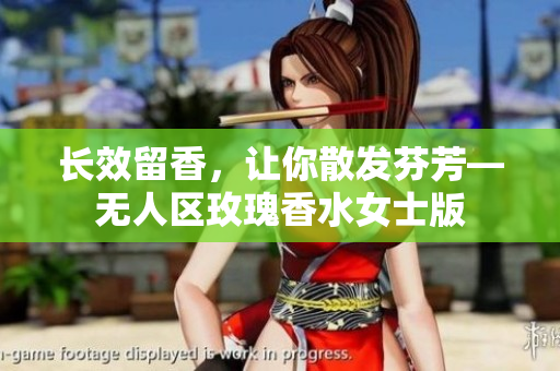 长效留香，让你散发芬芳—无人区玫瑰香水女士版