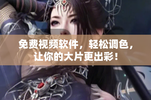 免费视频软件，轻松调色，让你的大片更出彩！