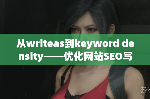 从writeas到keyword density——优化网站SEO写作实战