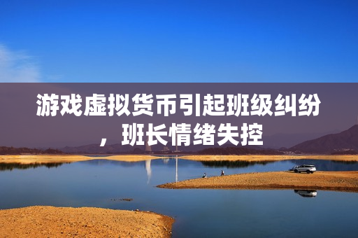 游戏虚拟货币引起班级纠纷，班长情绪失控