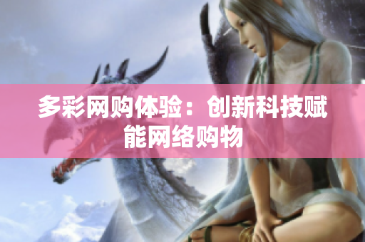 多彩网购体验：创新科技赋能网络购物