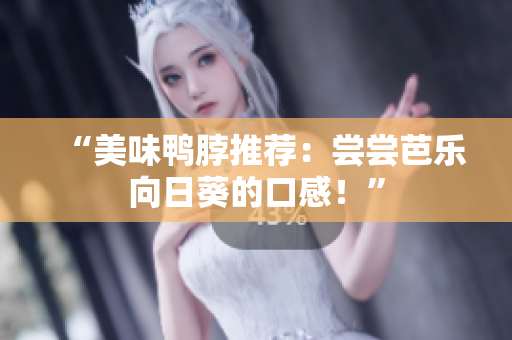 “美味鸭脖推荐：尝尝芭乐向日葵的口感！”
